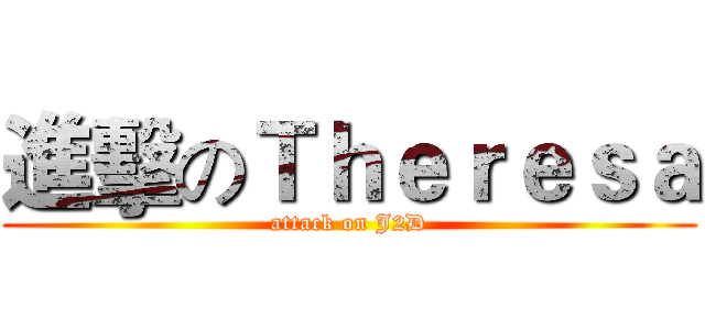 進擊のＴｈｅｒｅｓａ (attack on J2D)