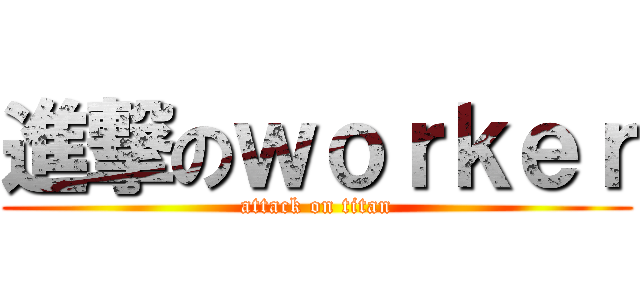進撃のｗｏｒｋｅｒ (attack on titan)