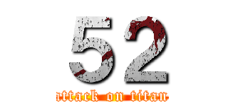 ５２ (attack on titan)
