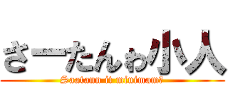 さーたんゎ小人 (Saatann it minimam‼)