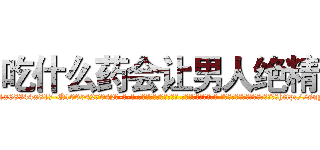 吃什么药会让男人绝精 (吃什么药会让男人绝精【电-话151x68344x817-Q1065427042元-吉-药-业】我们做的是长期生意,靠的是老客户长期支持 吃什么药会让男人绝精在发表了一篇http://sngk.net/gcZxZ9

参考消息网我们做的是长期生意,靠的是老客户长期支持也许我们早该意识到，就连鲍勃·霍斯金斯（金球奖戏剧类电影男主角 
)