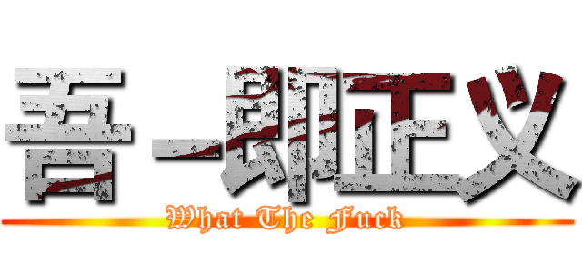 吾－即正义 (What The Fuck)