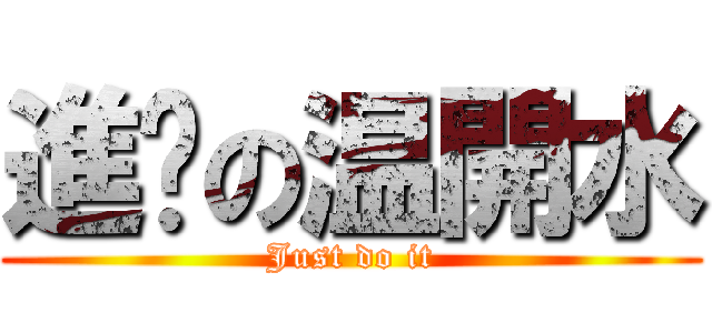 進擊の温開水 (Just do it)