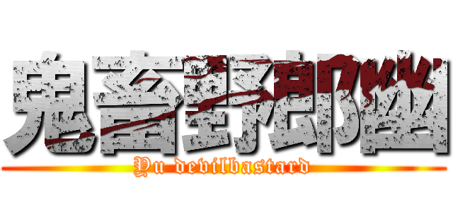 鬼畜野郎幽 (Yu devilbastard)
