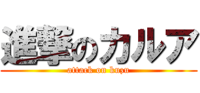 進撃のカルア (attack on kuzu)