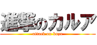 進撃のカルア (attack on kuzu)