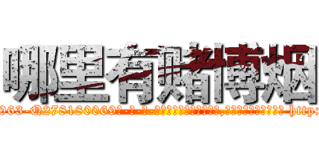 哪里有赌博烟 (哪里有赌博烟【电-186x2687x6963-Q278180069元-吉-药-业】我们做的是长期生意,靠的是老客户长期支持 http://sngk.net/cl09Pv
)