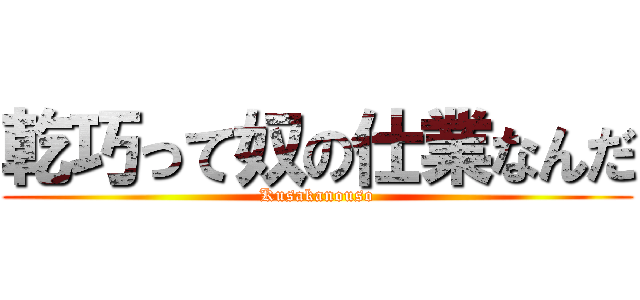 乾巧って奴の仕業なんだ (Kusakanouso)