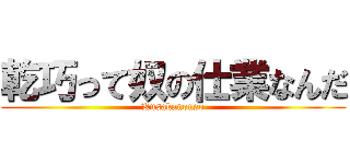 乾巧って奴の仕業なんだ (Kusakanouso)