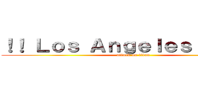 ！！ Ｌｏｓ Ａｎｇｅｌｅｓ ＣＡ ！！ (attack on titan)