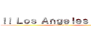 ！！ Ｌｏｓ Ａｎｇｅｌｅｓ ＣＡ ！！ (attack on titan)