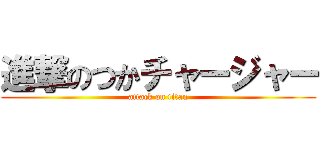 進撃のつかチャージャー (attack on titan)