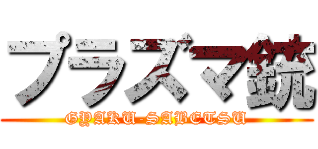 プラズマ銃 (GYAKU-SABETSU)