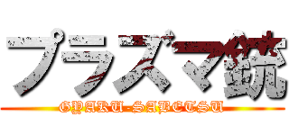 プラズマ銃 (GYAKU-SABETSU)