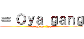 ＝ Ｏｙａ ｇａｎｇ (attack on titan)