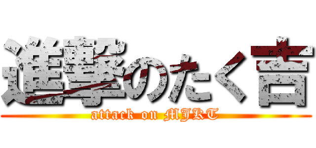 進撃のたく吉 (attack on MJKT)