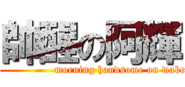 帥醒の阿輝 (                      morning handsome on wake up )