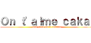 Ｏｎ ｔ'ａｉｍｅ ｃａｋａｌ (mais prend pas la confiance)