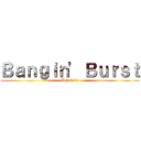 Ｂａｎｇｉｎ' Ｂｕｒｓｔ (BPM234)