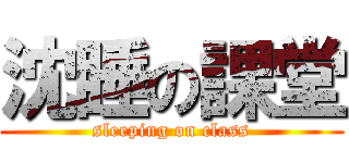 沈睡の課堂 (sleeping on class)