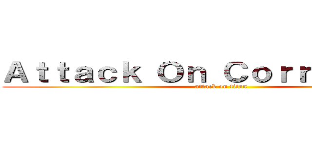 Ａｔｔａｃｋ Ｏｎ Ｃｏｒｒｕｐｔｉｏｎ (attack on titan)