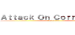Ａｔｔａｃｋ Ｏｎ Ｃｏｒｒｕｐｔｉｏｎ (attack on titan)