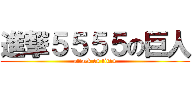 進撃５５５５の巨人 (attack on titan)