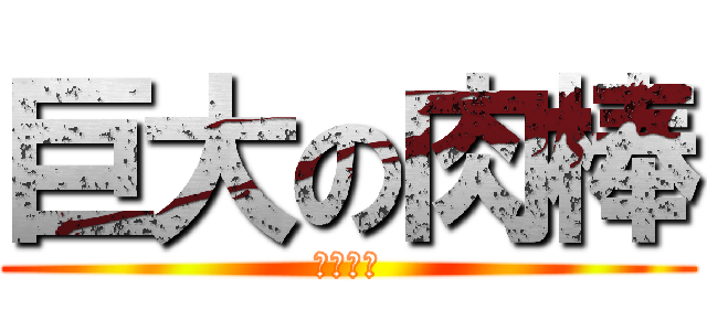 巨大の肉棒 (吟叫狼人)