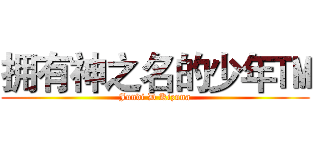 拥有神之名的少年™ (Jundi D Kizuna)
