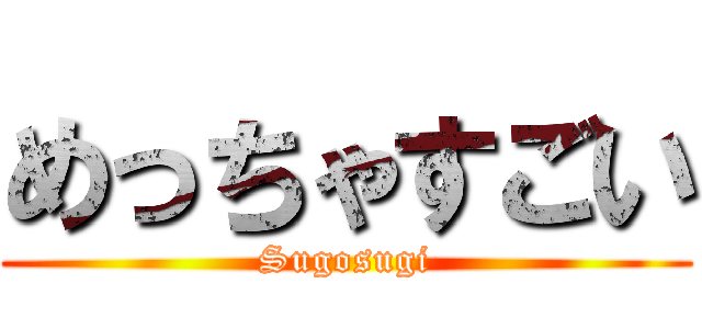 めっちゃすごい (Sugosugi)