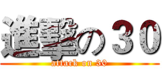 進擊の３０ (attack on 30)