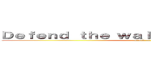 Ｄｅｆｅｎｄ ｔｈｅ ｗａｌｌ ｆｒｏｍ Ｄｒａｇｏｎ！ (attack on titan)