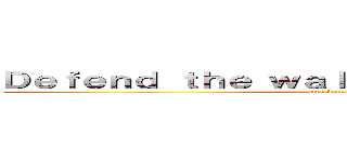 Ｄｅｆｅｎｄ ｔｈｅ ｗａｌｌ ｆｒｏｍ Ｄｒａｇｏｎ！ (attack on titan)