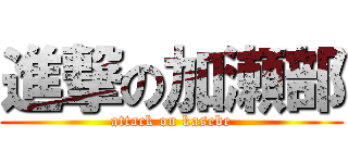 進撃の加瀬部 (attack on kasebe)