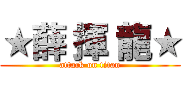 ★薛 揮 龍★ (attack on titan)