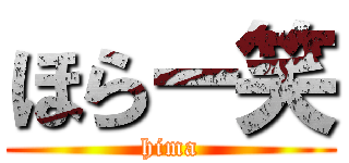 ほらー笑 (hima)