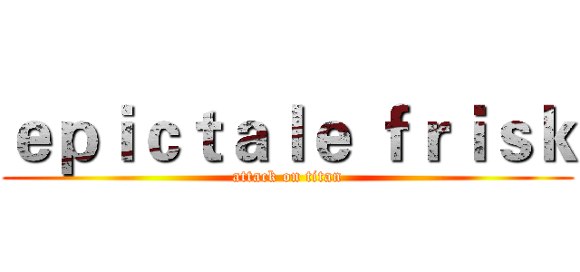 ｅｐｉｃｔａｌｅ ｆｒｉｓｋ (attack on titan)