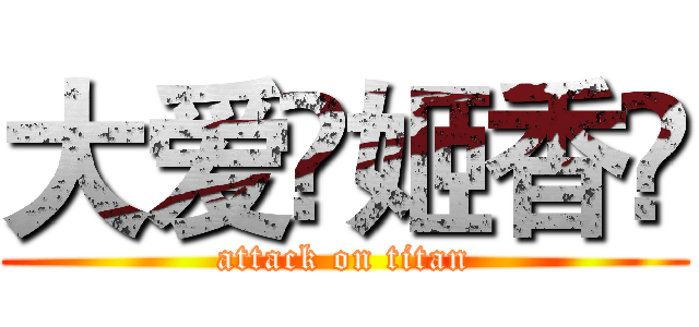 大爱♚姬香♚ (attack on titan)