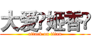 大爱♚姬香♚ (attack on titan)