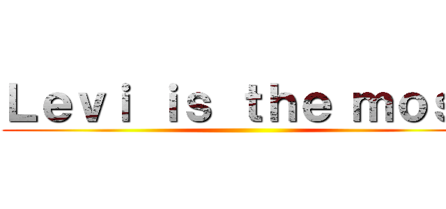 Ｌｅｖｉ ｉｓ ｔｈｅ ｍｏｓｔ ()