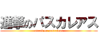 進撃のパスカレアス (attack on pasxaleas)