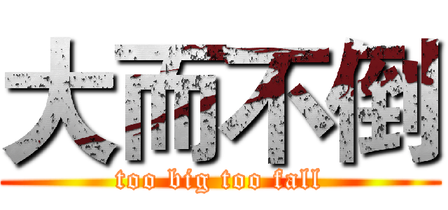 大而不倒 (too big too fall)