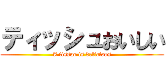 ティッシュおいしい (A tissue is delicious)