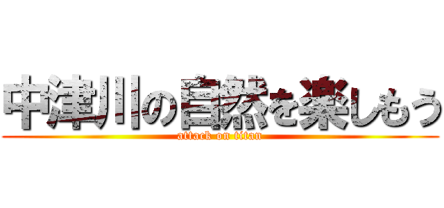 中津川の自然を楽しもう (attack on titan)