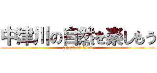 中津川の自然を楽しもう (attack on titan)