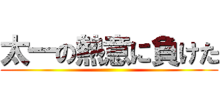 太一の熱意に負けた ()