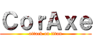 ＣｏｒＡｘｅ (attack on titan)