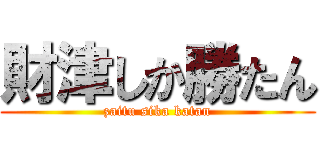 財津しか勝たん (zaitu sika katan)
