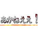 あかねええ！ (akaneeeeeee!!)