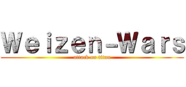 Ｗｅｉｚｅｎ－Ｗａｒｓ (attack on titan)